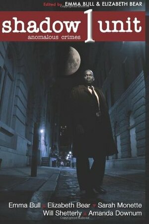 Shadow Unit: Anomalous Crimes: Season 1, Book 1 by Elizabeth Bear, Sarah Monette, Emma Bull