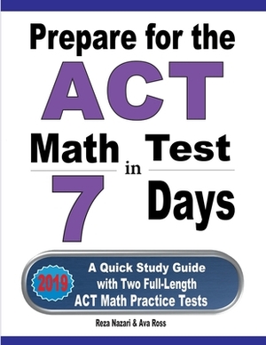 Prepare for the ACT Math Test in 7 Days: A Quick Study Guide with Two Full-Length ACT Math Practice Tests by Ava Ross, Reza Nazari