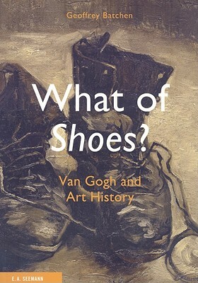 What of Shoes?: Van Gogh and Art History by Geoffrey Batchen