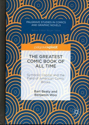 The Greatest Comic Book of All Time: Symbolic Capital and the Field of American Comic Books by Benjamin Woo, Bart Beaty