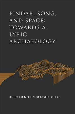 Pindar, Song, and Space: Towards a Lyric Archaeology by Richard Neer, Leslie Kurke