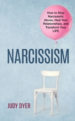 Narcissism: How to Stop Narcissistic Abuse, Heal Your Relationships, and Transform Your Life by Judy Dyer