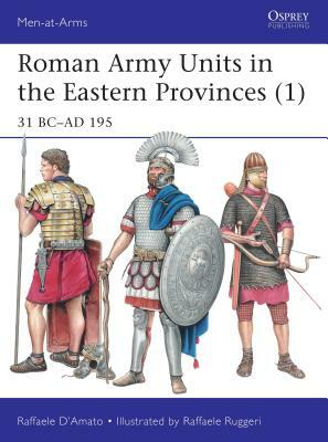 Roman Army Units in the Eastern Provinces (1): 31 BC-AD 195 by Raffaele D'Amato