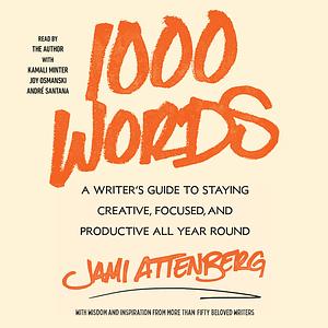 1000 Words: A Writer's Guide to Staying Creative, Focused, and Productive All Year Round by Jami Attenberg