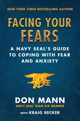 Facing Your Fears: A Navy Seal's Guide to Coping with Fear and Anxiety by Don Mann, Kraig Becker