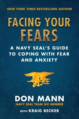 Facing Your Fears: A Navy Seal's Guide to Coping with Fear and Anxiety by Kraig Becker, Don Mann