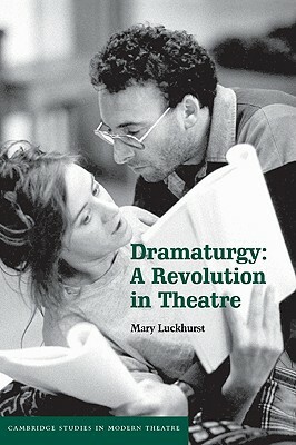 Dramaturgy: A Revolution in Theatre by Mary Luckhurst, Luckhurst Mary