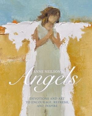 Anne Neilson's Angels: Devotions and Art to Encourage, Refresh, and Inspire by Anne Neilson