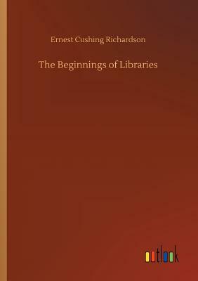 The Beginnings of Libraries by Ernest Cushing Richardson