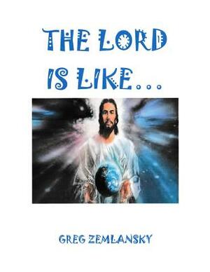 The Lord Is Like... by Greg Zemlansky