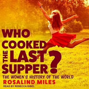 Who Cooked the Last Supper?: The Women's History of the World by Rosalind Miles