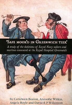 Safe Moor'd in Greenwich Tier': A Study of the Skeletons of Royal Navy Sailors and Marines Excavated at the Royal Hospital Greenwich by David R. P. Wilkinson, Angela Boyle, Annsofie Witkin