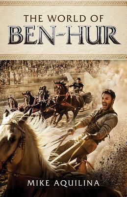The World of Ben Hur by Mike Aquilina