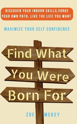 Find What You Were Born For: Discover Your Strengths, Forge Your Own Path, and Live The Life You Want - Maximize Your Self-Confidence by Zoe McKey