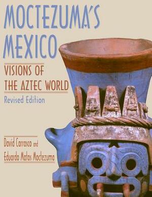 Moctezuma's Mexico: Visions of the Aztec World by Eduardo Matos Moctezuma, David Carrasco