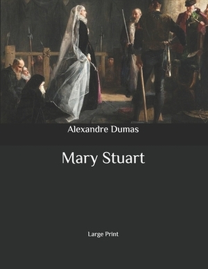 Mary Stuart: Large Print by Alexandre Dumas