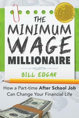 The Minimum Wage Millionaire: How A Part-Time After School Job Can Change Your Financial Life by Bill Edgar