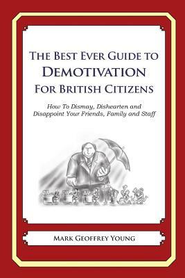 The Best Ever Guide to Demotivation for British Citizens: How To Dismay, Dishearten and Disappoint Your Friends, Family and Staff by Mark Geoffrey Young