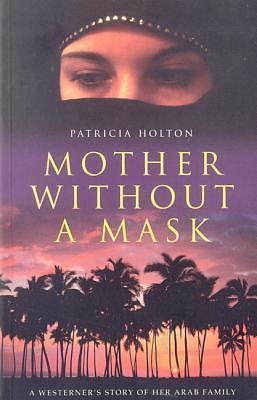 Mother Without A Mask: A Westerner's Story Of Her Arab Family by Patricia Holton, Patricia Holton