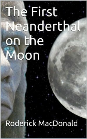 The First Neanderthal on the Moon by Roderick Macdonald