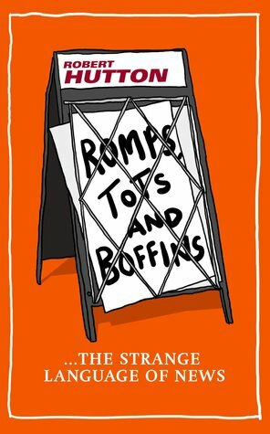Romps, Tots and Boffins: The Strange Language of News by Robert Hutton