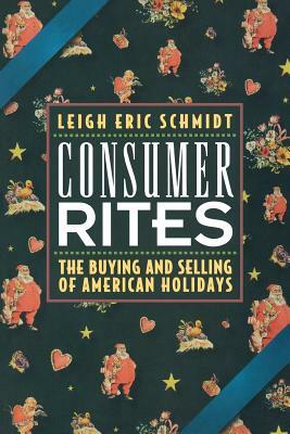 Consumer Rites: The Buying and Selling of American Holidays by Leigh Eric Schmidt