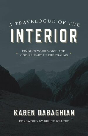 A Travelogue of the Interior: Finding Your Voice and God's Heart in the Psalms by Bruce Waltke, Karen Dabaghian