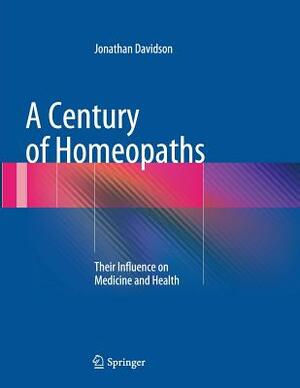 A Century of Homeopaths: Their Influence on Medicine and Health by Jonathan Davidson