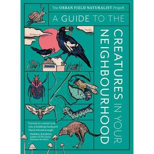 A Guide to the Creatures in Your Neighbourhood by Andrew Burrell, John Martin, Thom van Dooren, Dieter Hochuli, Zoe Sadokierski