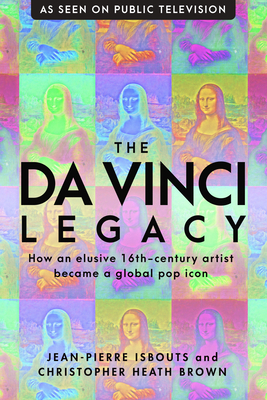 The da Vinci Legacy: How an Elusive 16th-Century Artist Became a Global Pop Icon by Jean-Pierre Isbouts, Christopher Heath Brown