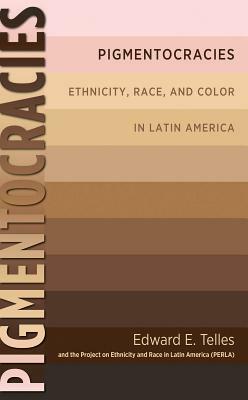 Pigmentocracies: Ethnicity, Race, and Color in Latin America by Edward Telles