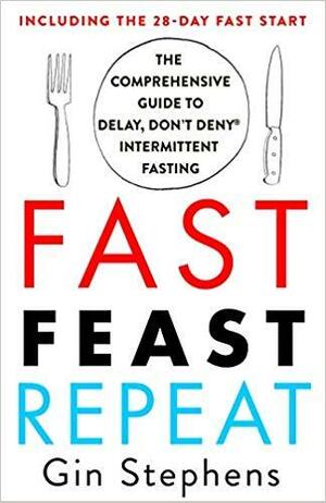 Fast, Feast, Repeat: The Comprehensive Guide to Delay, Don't Deny® Intermittent Fasting by Gin Stephens, Gin Stephens