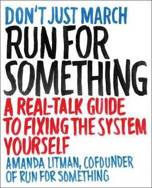 Run for Something: A Real-Talk Guide to Fixing the System Yourself by Amanda Litman