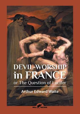 Devil-worship in France: or The Question of Lucifer by Arthur Edward Waite