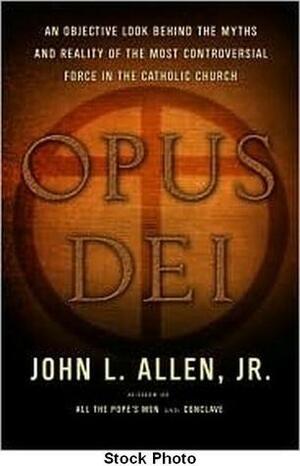 Opus Dei: An Objective Look Behind the Myths and Reality of the Most Controversial Force in the Catholic Church by John L. Allen Jr.