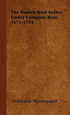 The Danish West Indies Under Company Rule 1671-1754 by Waldemar Westergaard