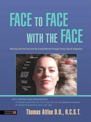 Face to Face with the Face: Working with the Face and the Cranial Nerves Through Cranio-Sacral Integration by Thomas Attlee D. O. R. C. S. T.