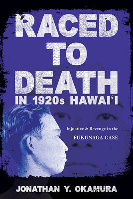 Raced to Death in 1920s Hawai I: Injustice and Revenge in the Fukunaga Case by Jonathan Y. Okamura
