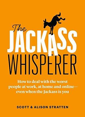 The Jackass Whisperer: How to deal with the worst people at work, at home and online―even when the Jackass is you by Alison Stratten, Alison Stratten, Alison Stratten