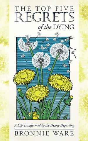 The Top Five Regrets of the Dying: A Life Transformed by the Dearly Departing by Bronnie Ware