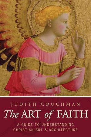 The Art of Faith: A Guide to Understanding Christian Images by Judith Couchman, Judith Couchman