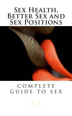 Sex Health, Better Sex and Sex Positions: complete guide to sex by J. A