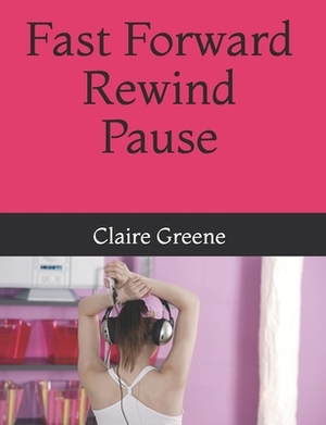 Fast Forward Rewind Pause by Claire Greene