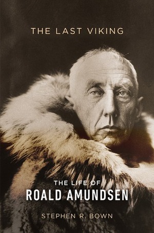 The Last Viking: The Life of Roald Amundsen by Stephen R. Bown