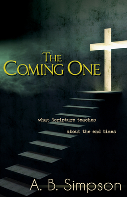The Coming One: What Scripture Teaches about the End Times by A. B. Simpson