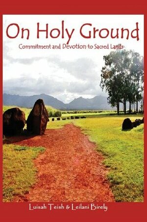 On Holy Ground: Commitment and Devotion to Sacred Lands by Luisah Teish, Leilani Birely