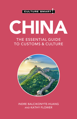 China - Culture Smart!: The Essential Guide to Customs & Culture by Indre Balcikonyte-Huang, Kathy Flower