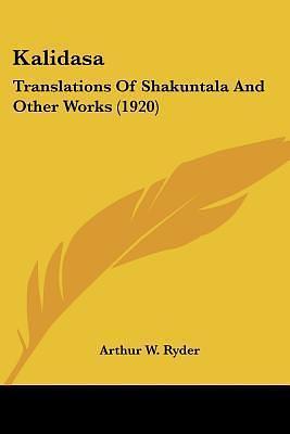 Kalidasa: Translations Of Shakuntala And Other Works by Kālidāsa, Arthur W. Ryder