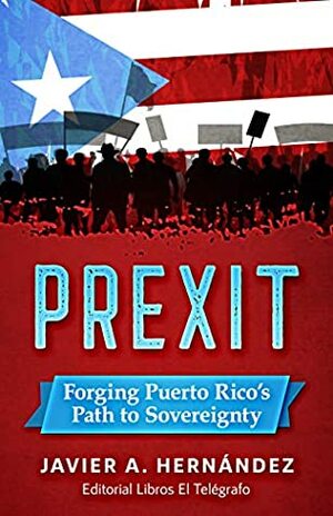 PREXIT: Forging Puerto Rico's Path to Sovereignty by Javier Hernandez