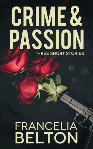 Crime & Passion: Three Short Stories by Francelia Belton, Francelia Belton